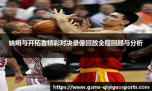 姚明与开拓者精彩对决录像回放全程回顾与分析