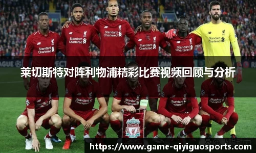 莱切斯特对阵利物浦精彩比赛视频回顾与分析